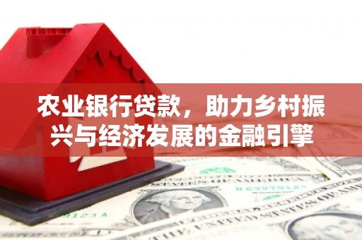 离石农业银行贷款，助力乡村振兴与经济发展的金融引擎