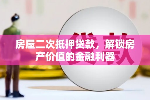 离石房屋二次抵押贷款，解锁房产价值的金融利器