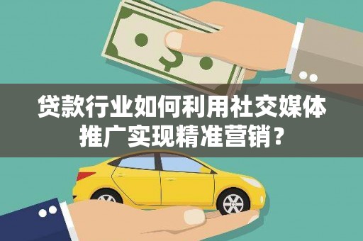 离石贷款行业如何利用社交媒体推广实现精准营销？