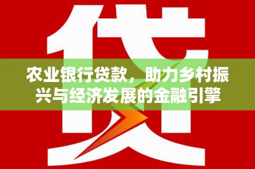 离石农业银行贷款，助力乡村振兴与经济发展的金融引擎