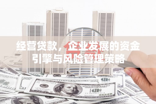 离石经营贷款，企业发展的资金引擎与风险管理策略