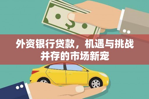 离石外资银行贷款，机遇与挑战并存的市场新宠