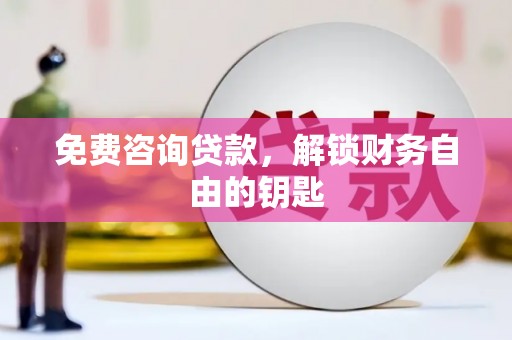 离石免费咨询贷款，解锁财务自由的钥匙