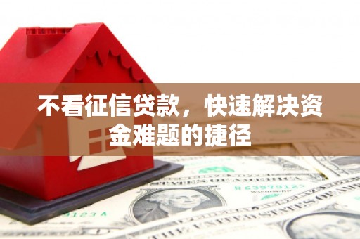 离石不看征信贷款，快速解决资金难题的捷径