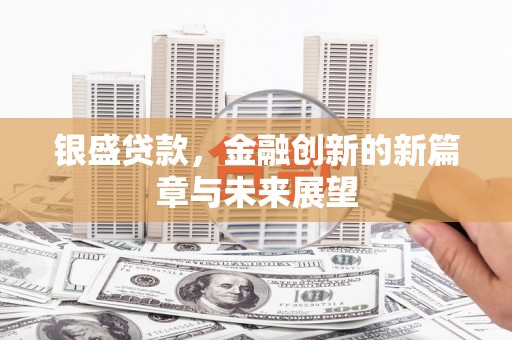 离石银盛贷款，金融创新的新篇章与未来展望