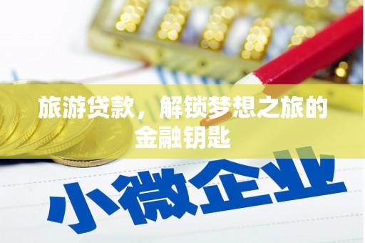 离石旅游贷款，解锁梦想之旅的金融钥匙