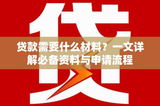 离石贷款需要什么材料？一文详解必备资料与申请流程