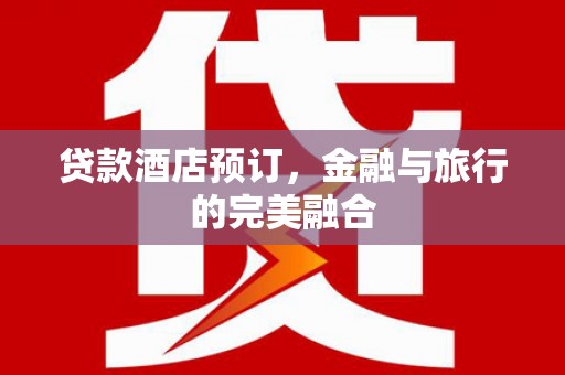 离石贷款酒店预订，金融与旅行的完美融合