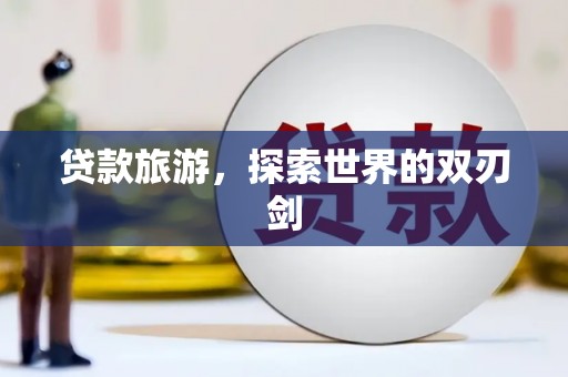 离石贷款旅游，探索世界的双刃剑