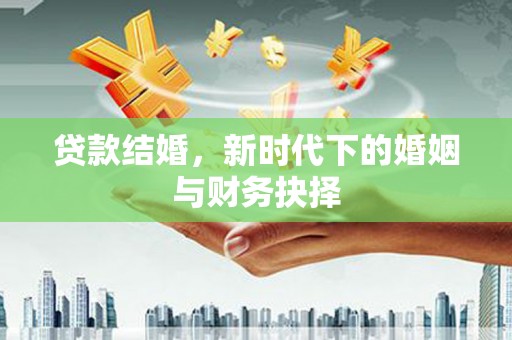 离石贷款结婚，新时代下的婚姻与财务抉择