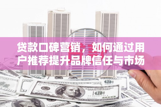 离石贷款口碑营销，如何通过用户推荐提升品牌信任与市场份额