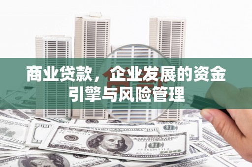 离石商业贷款，企业发展的资金引擎与风险管理