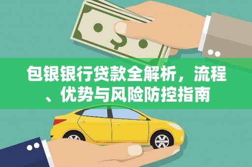 离石包银银行贷款全解析，流程、优势与风险防控指南