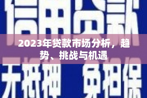 离石2023年贷款市场分析，趋势、挑战与机遇