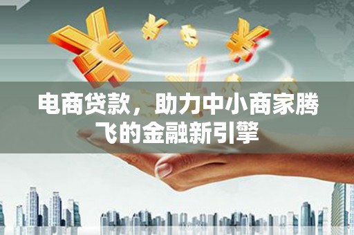 离石电商贷款，助力中小商家腾飞的金融新引擎