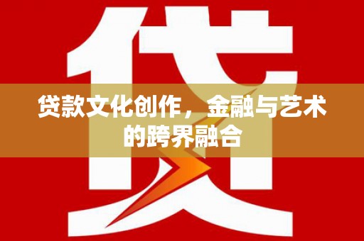离石贷款文化创作，金融与艺术的跨界融合