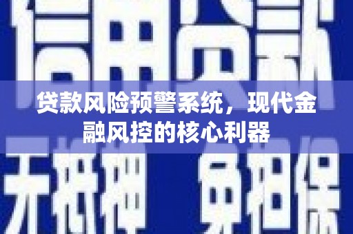 离石贷款风险预警系统，现代金融风控的核心利器