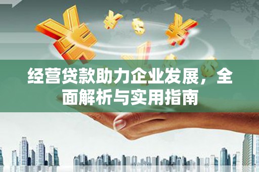 离石经营贷款助力企业发展，全面解析与实用指南