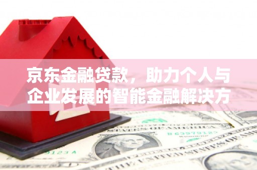 离石京东金融贷款，助力个人与企业发展的智能金融解决方案