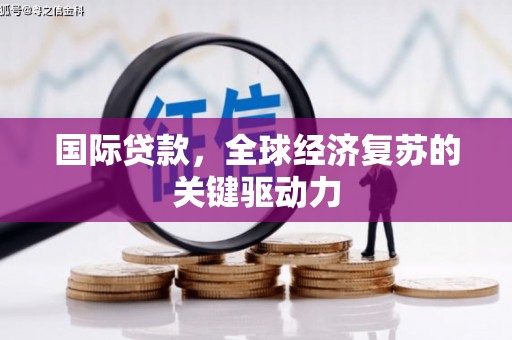 离石国际贷款，全球经济复苏的关键驱动力