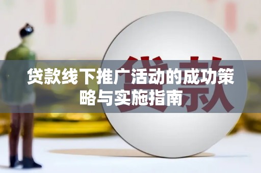 离石贷款线下推广活动的成功策略与实施指南
