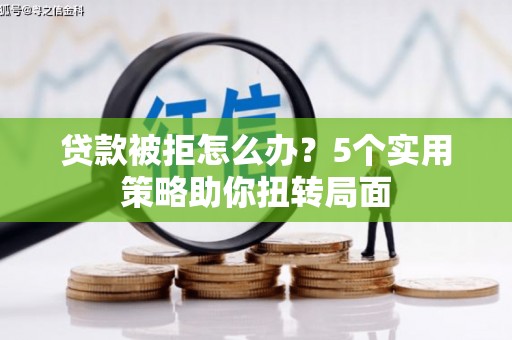 离石贷款被拒怎么办？5个实用策略助你扭转局面