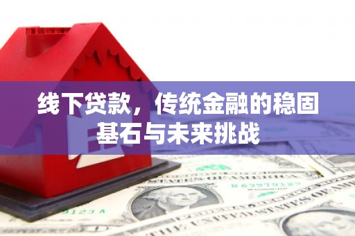 离石线下贷款，传统金融的稳固基石与未来挑战