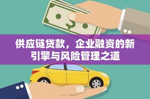 离石供应链贷款，企业融资的新引擎与风险管理之道