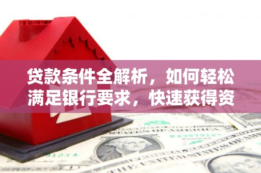 离石贷款条件全解析，如何轻松满足银行要求，快速获得资金支持
