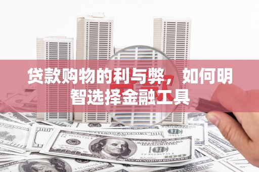 离石贷款购物的利与弊，如何明智选择金融工具
