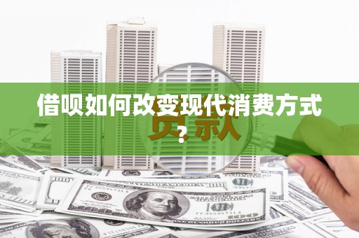 离石借呗如何改变现代消费方式？