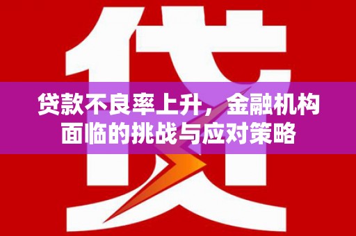 离石贷款不良率上升，金融机构面临的挑战与应对策略