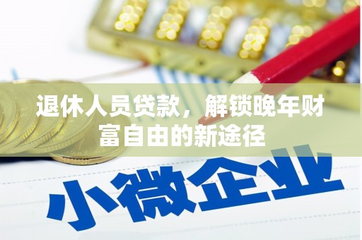 离石退休人员贷款，解锁晚年财富自由的新途径