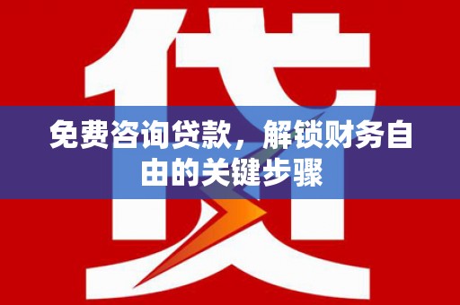 离石免费咨询贷款，解锁财务自由的关键步骤