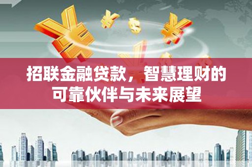 离石招联金融贷款，智慧理财的可靠伙伴与未来展望