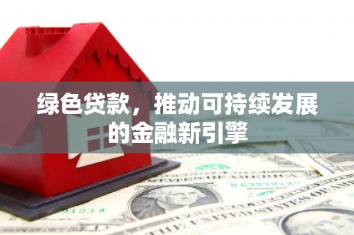 离石绿色贷款，推动可持续发展的金融新引擎