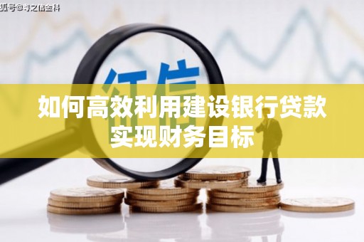 离石如何高效利用建设银行贷款实现财务目标