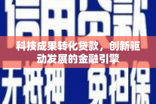 离石科技成果转化贷款，创新驱动发展的金融引擎