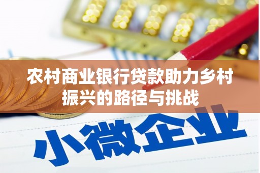 离石农村商业银行贷款助力乡村振兴的路径与挑战