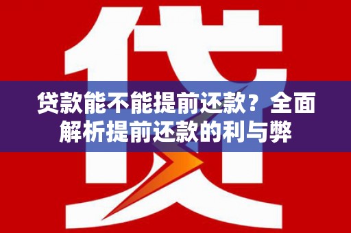 离石贷款能不能提前还款？全面解析提前还款的利与弊