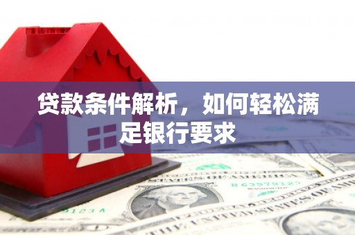 离石贷款条件解析，如何轻松满足银行要求