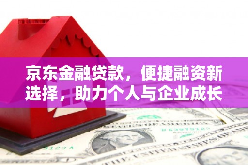 离石京东金融贷款，便捷融资新选择，助力个人与企业成长