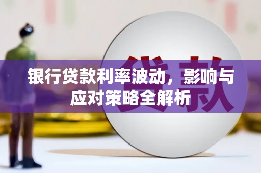 离石银行贷款利率波动，影响与应对策略全解析