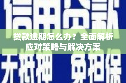 离石贷款逾期怎么办？全面解析应对策略与解决方案