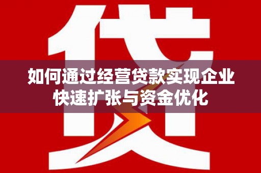 离石如何通过经营贷款实现企业快速扩张与资金优化