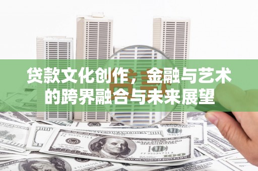 离石贷款文化创作，金融与艺术的跨界融合与未来展望