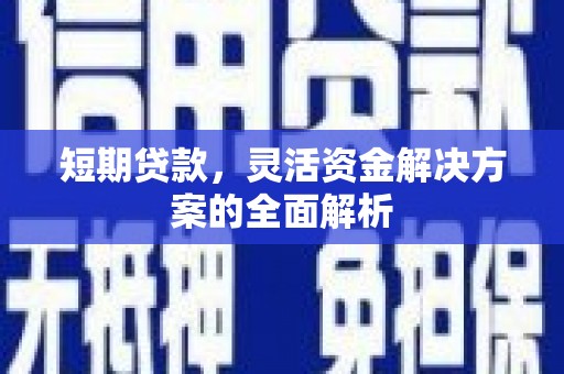 离石短期贷款，灵活资金解决方案的全面解析