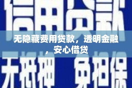 离石无隐藏费用贷款，透明金融，安心借贷