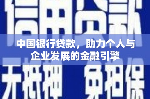 离石中国银行贷款，助力个人与企业发展的金融引擎