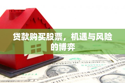 离石贷款购买股票，机遇与风险的博弈